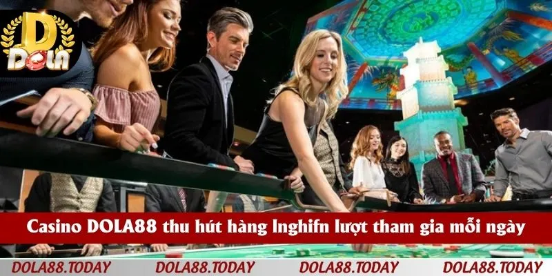 Casino DOLA88 thu hút hàng lnghifn lượt tham gia mỗi ngày